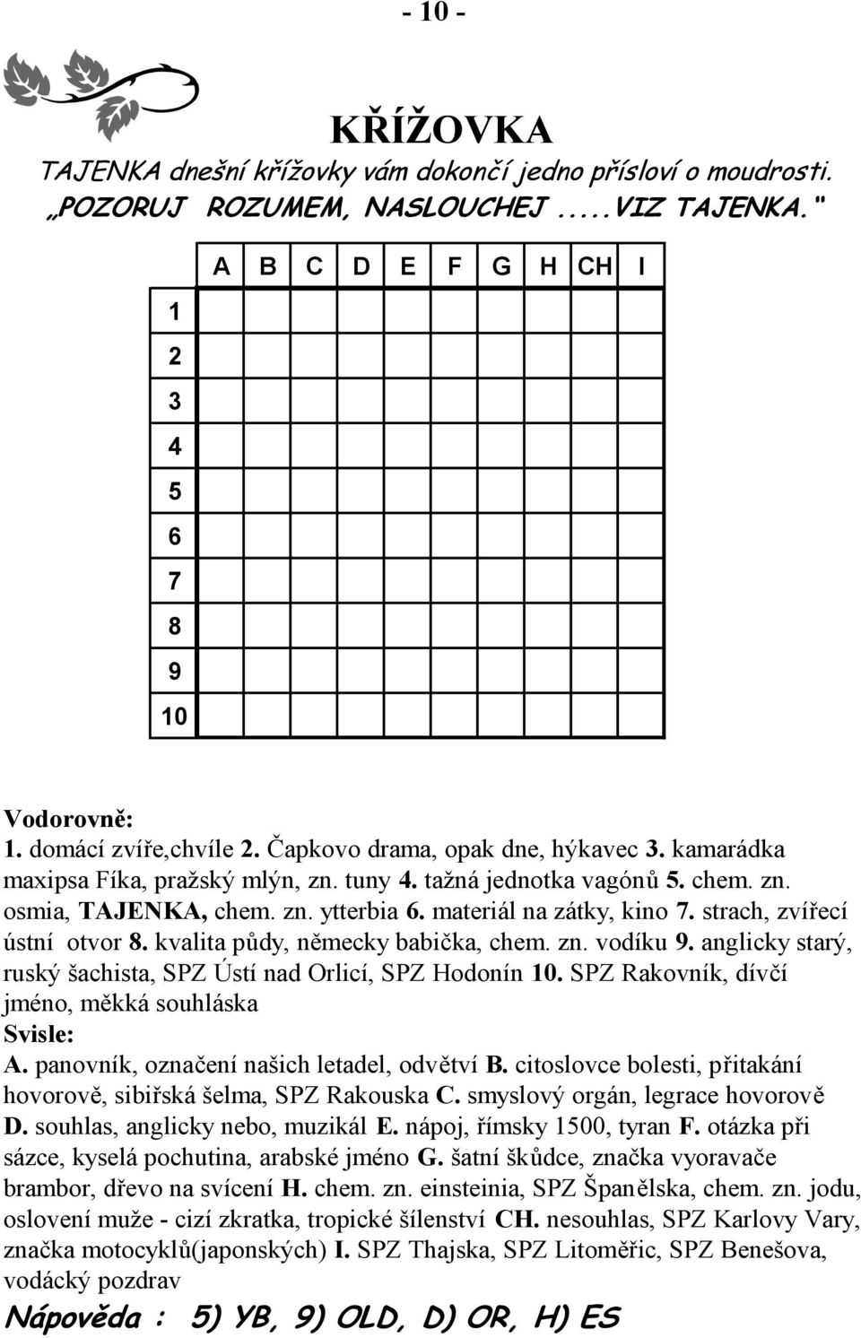 materiál na zátky, kino 7. strach, zvířecí ústní otvor 8. kvalita půdy, německy babička, chem. zn. vodíku 9. anglicky starý, ruský šachista, SPZ Ústí nad Orlicí, SPZ Hodonín 10.