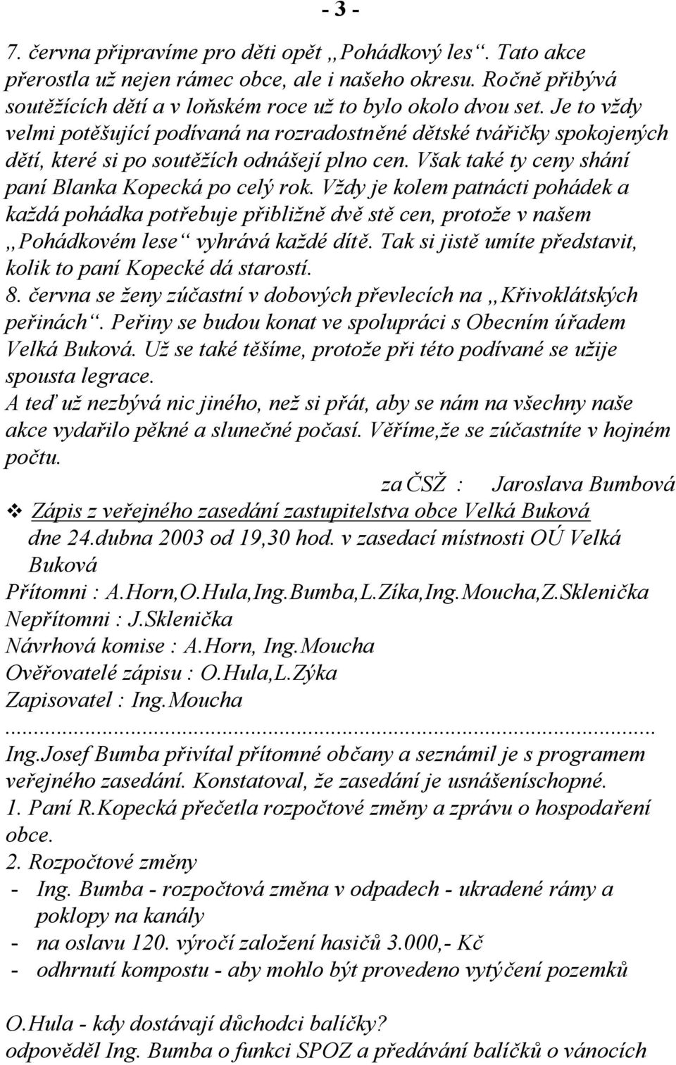 Vždy je kolem patnácti pohádek a každá pohádka potřebuje přibližně dvě stě cen, protože v našem Pohádkovém lese vyhrává každé dítě. Tak si jistě umíte představit, kolik to paní Kopecké dá starostí. 8.