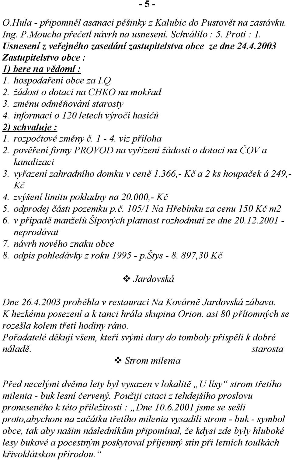 změnu odměňování starosty 4. informaci o 120 letech výročí hasičů 2) schvaluje : 1. rozpočtové změny č. 1-4. viz příloha 2. pověření firmy PROVOD na vyřízení žádosti o dotaci na ČOV a kanalizaci 3.