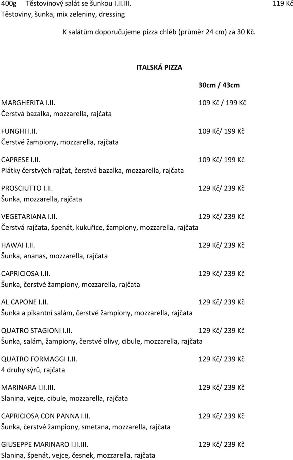 II. Čerstvá rajčata, špenát, kukuřice, žampiony, mozzarella, rajčata HAWAI I.II. Šunka, ananas, mozzarella, rajčata CAPRICIOSA I.II. Šunka, čerstvé žampiony, mozzarella, rajčata AL CAPONE I.II. Šunka a pikantní salám, čerstvé žampiony, mozzarella, rajčata QUATRO STAGIONI I.