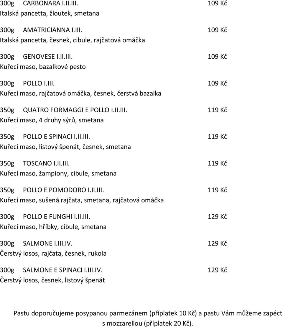 II.III. 119 Kč Kuřecí maso, žampiony, cibule, smetana 350g POLLO E POMODORO I.II.III. 119 Kč Kuřecí maso, sušená rajčata, smetana, rajčatová omáčka 300g POLLO E FUNGHI I.II.III. 129 Kč Kuřecí maso, hříbky, cibule, smetana 300g SALMONE I.