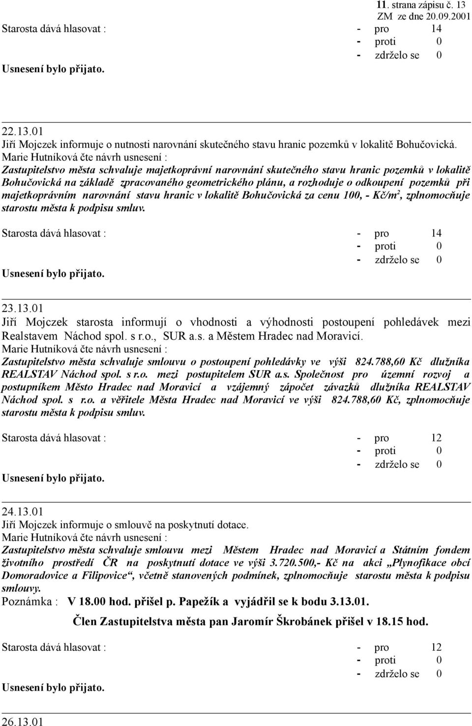 rozhoduje o odkoupení pozemků při majetkoprávním narovnání stavu hranic v lokalitě Bohučovická za cenu 100, - Kč/m 2, zplnomocňuje starostu města k podpisu smluv. Starosta dává hlasovat : - pro 14 23.