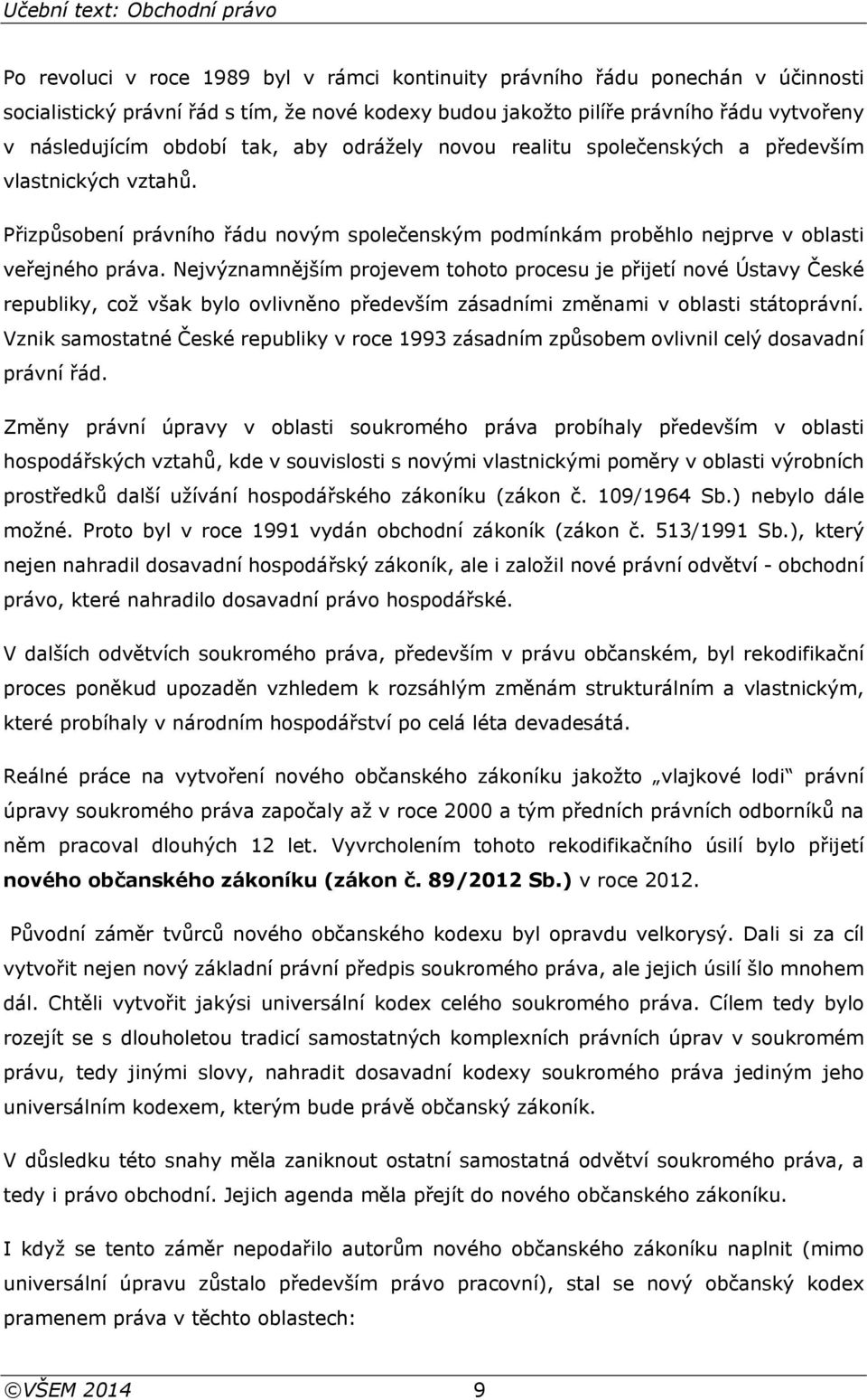 Nejvýznamnějším projevem tohoto procesu je přijetí nové Ústavy České republiky, což však bylo ovlivněno především zásadními změnami v oblasti státoprávní.