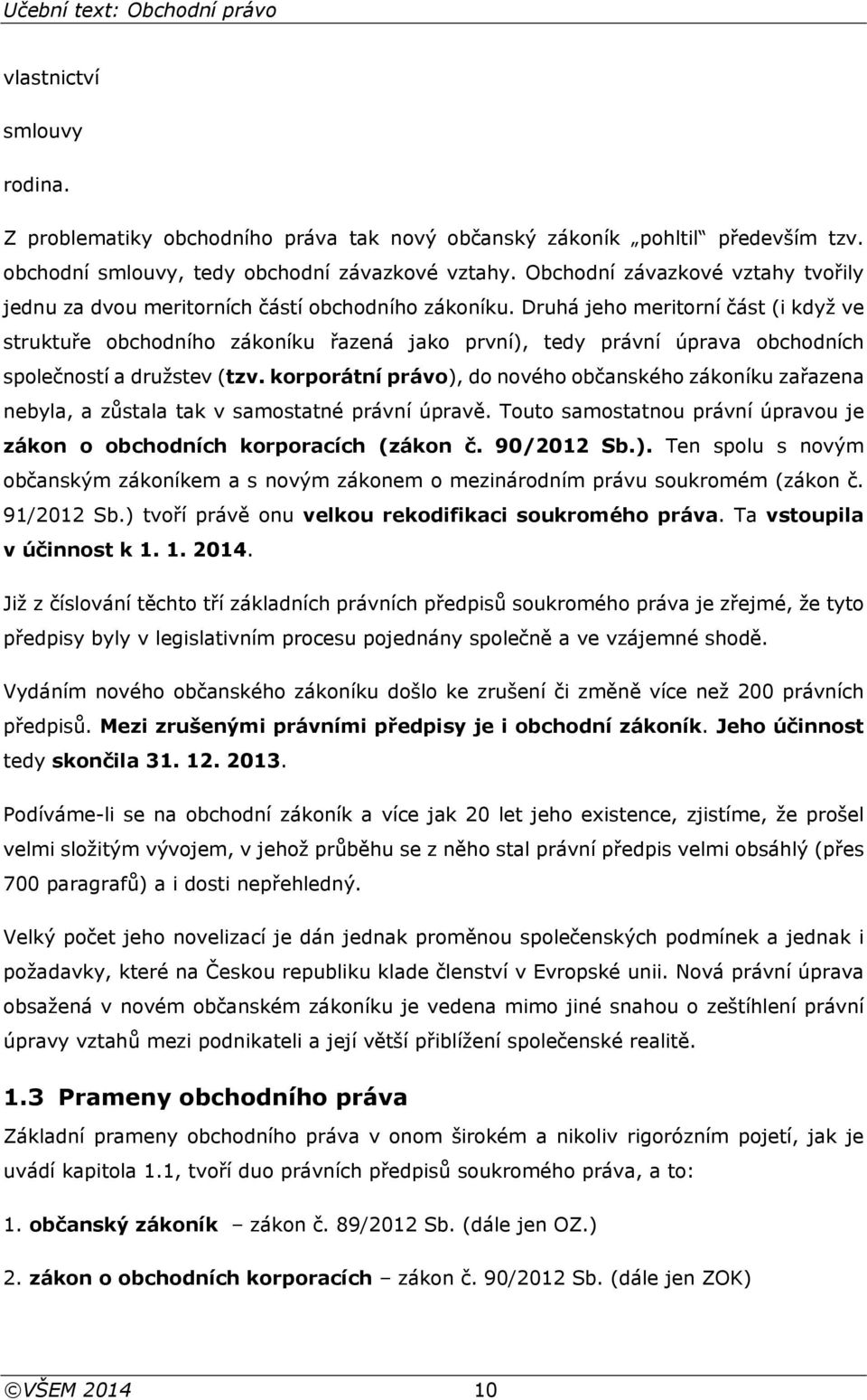 Druhá jeho meritorní část (i když ve struktuře obchodního zákoníku řazená jako první), tedy právní úprava obchodních společností a družstev (tzv.