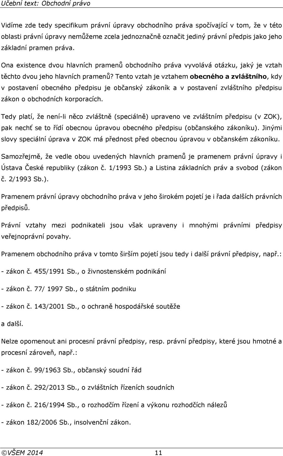 Tento vztah je vztahem obecného a zvláštního, kdy v postavení obecného předpisu je občanský zákoník a v postavení zvláštního předpisu zákon o obchodních korporacích.