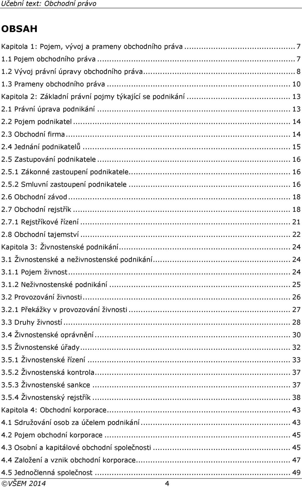 5 Zastupování podnikatele... 16 2.5.1 Zákonné zastoupení podnikatele... 16 2.5.2 Smluvní zastoupení podnikatele... 16 2.6 Obchodní závod... 18 2.7 Obchodní rejstřík... 18 2.7.1 Rejstříkové řízení.