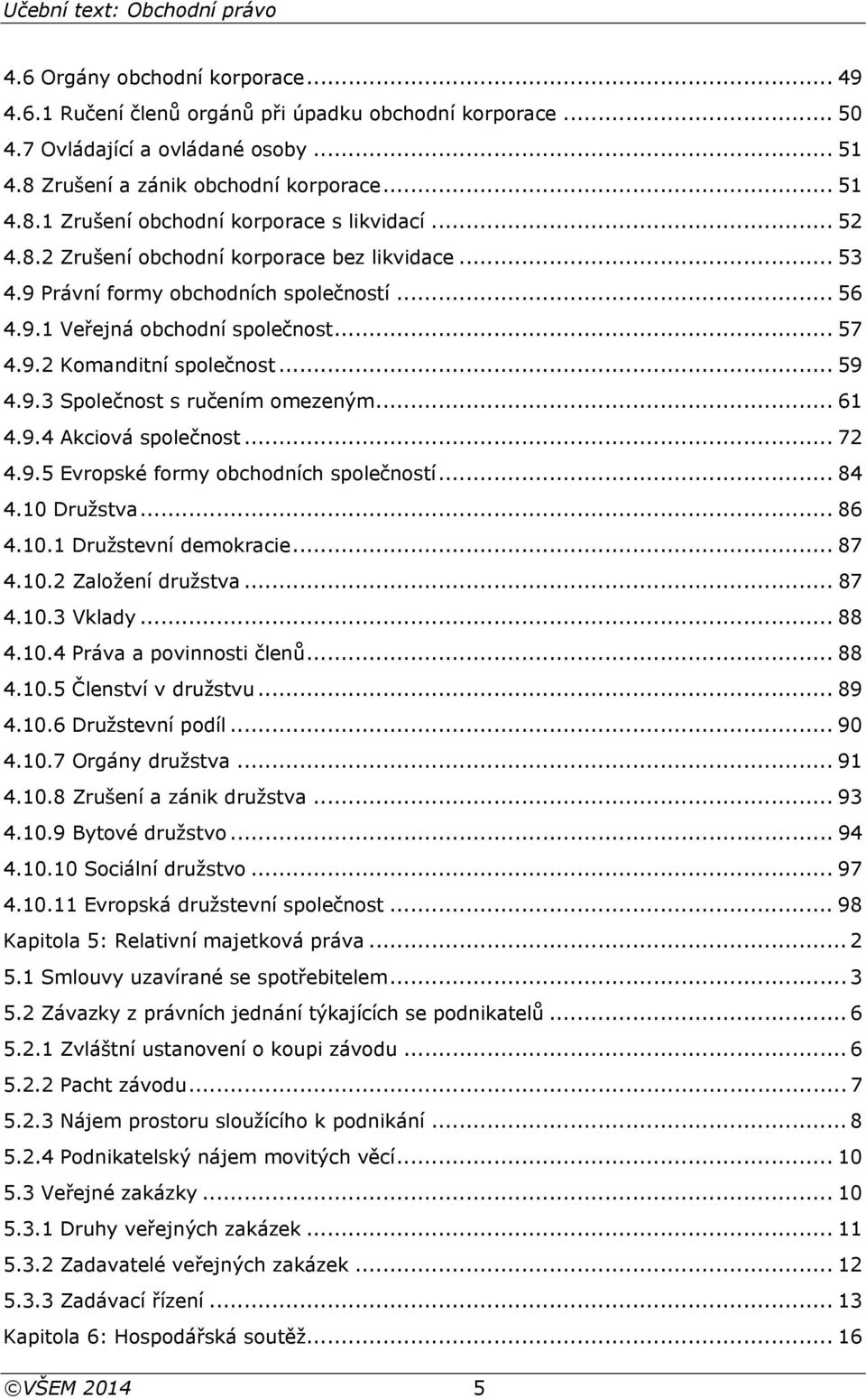 .. 61 4.9.4 Akciová společnost... 72 4.9.5 Evropské formy obchodních společností... 84 4.10 Družstva... 86 4.10.1 Družstevní demokracie... 87 4.10.2 Založení družstva... 87 4.10.3 Vklady... 88 4.10.4 Práva a povinnosti členů.