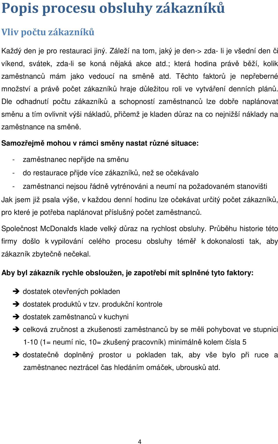 Dle odhadnutí počtu zákazníků a schopností zaměstnanců lze dobře naplánovat směnu a tím ovlivnit výši nákladů, přičemž je kladen důraz na co nejnižší náklady na zaměstnance na směně.