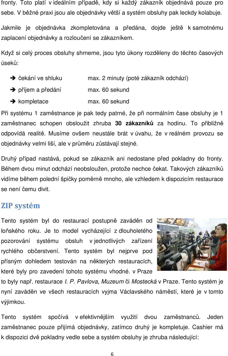 Když si celý proces obsluhy shrneme, jsou tyto úkony rozděleny do těchto časových úseků: čekání ve shluku příjem a předání kompletace max. 2 minuty (poté zákazník odchází) max. 60 sekund max.