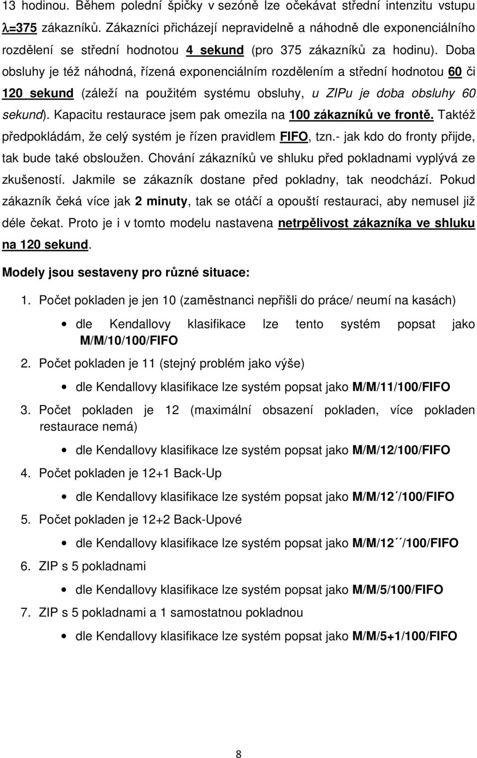 Doba obsluhy je též náhodná, řízená exponenciálním rozdělením a střední hodnotou 60 či 120 sekund (záleží na použitém systému obsluhy, u ZIPu je doba obsluhy 60 sekund).