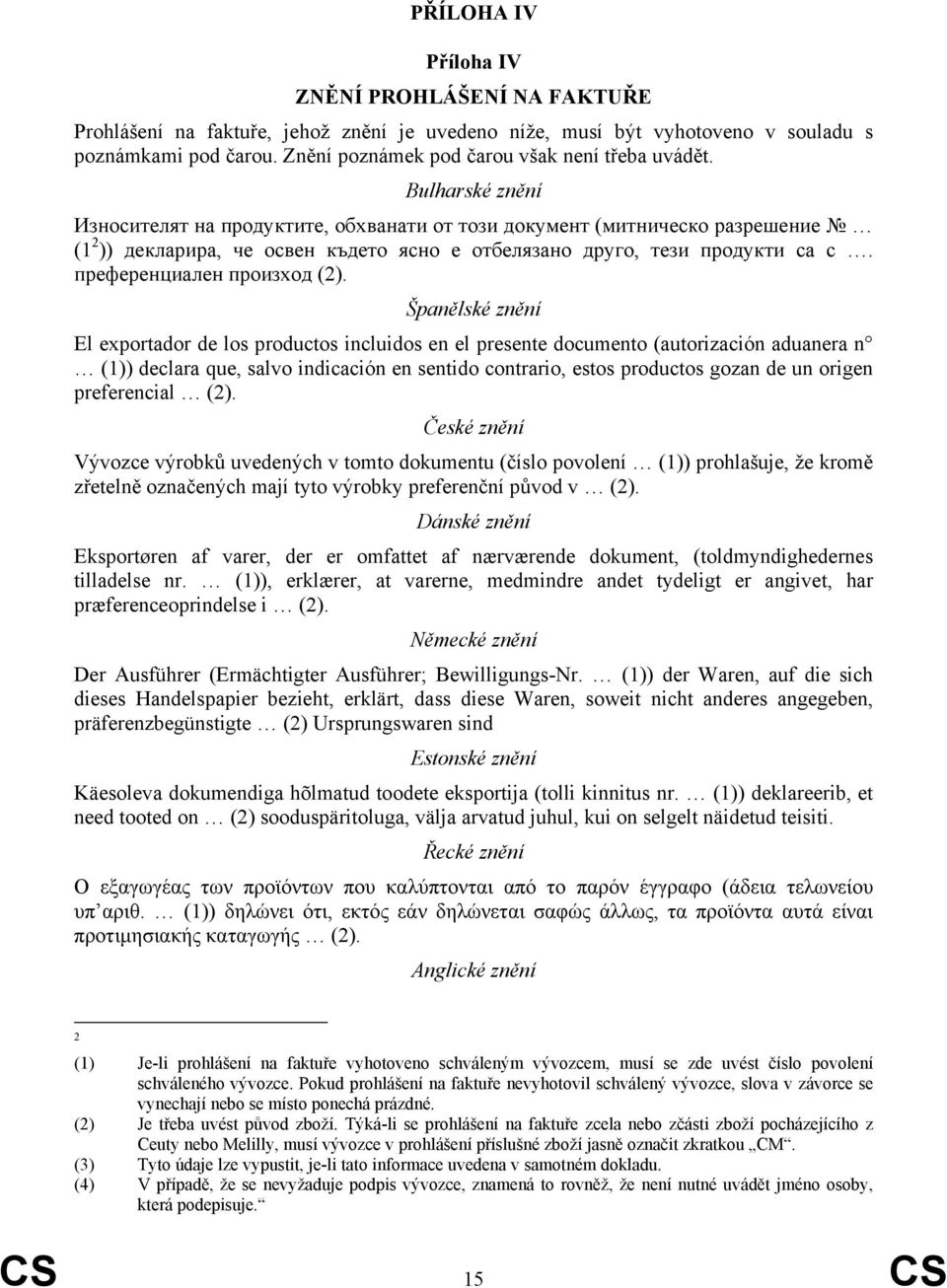 Bulharské znění Износителят на продуктите, обхванати от този документ (митническо разрешение (1 2 )) декларира, че освен където ясно е отбелязано друго, тези продукти са с.