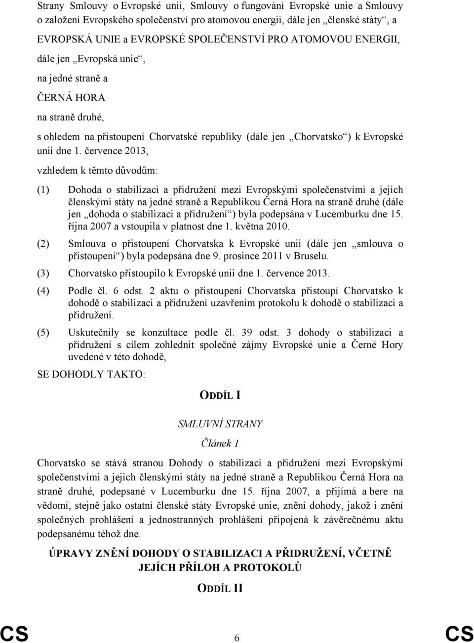 července 2013, vzhledem k těmto důvodům: (1) Dohoda o stabilizaci a přidružení mezi Evropskými společenstvími a jejich členskými státy na jedné straně a Republikou Černá Hora na straně druhé (dále