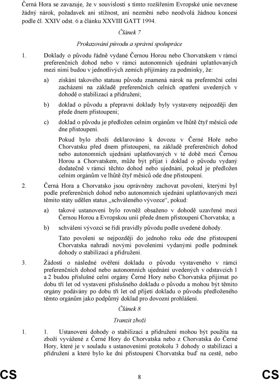 Doklady o původu řádně vydané Černou Horou nebo Chorvatskem v rámci preferenčních dohod nebo v rámci autonomních ujednání uplatňovaných mezi nimi budou v jednotlivých zemích přijímány za podmínky,