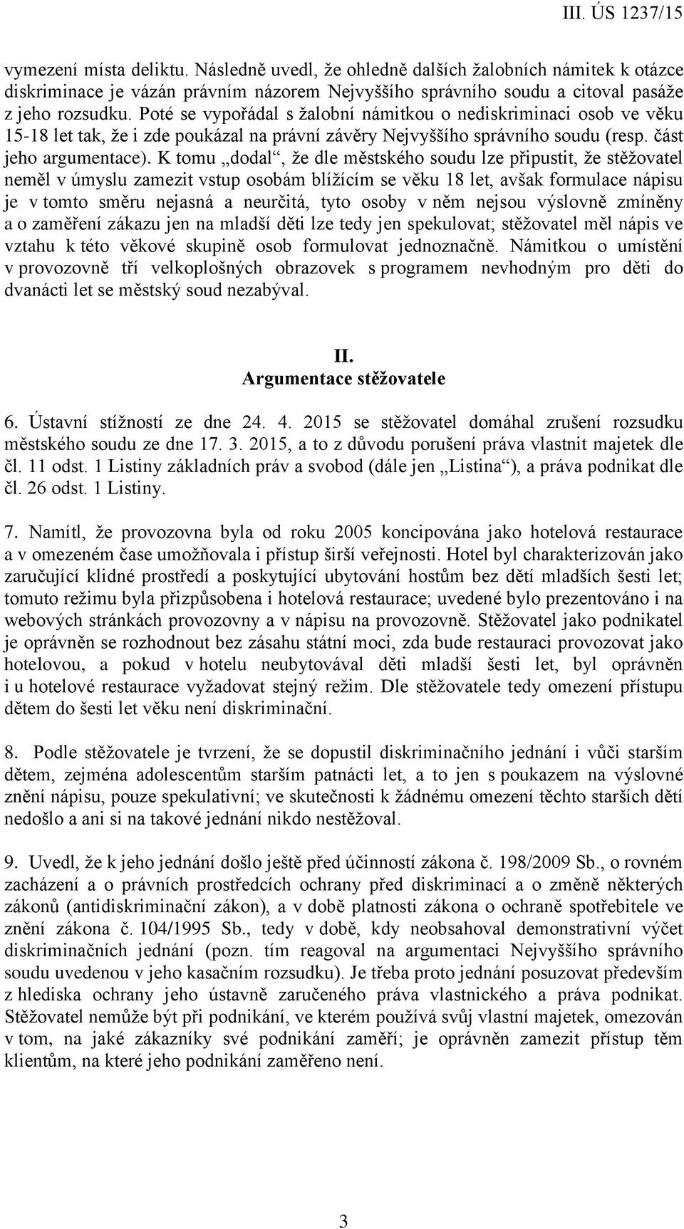 K tomu dodal, že dle městského soudu lze připustit, že stěžovatel neměl v úmyslu zamezit vstup osobám blížícím se věku 18 let, avšak formulace nápisu je v tomto směru nejasná a neurčitá, tyto osoby v