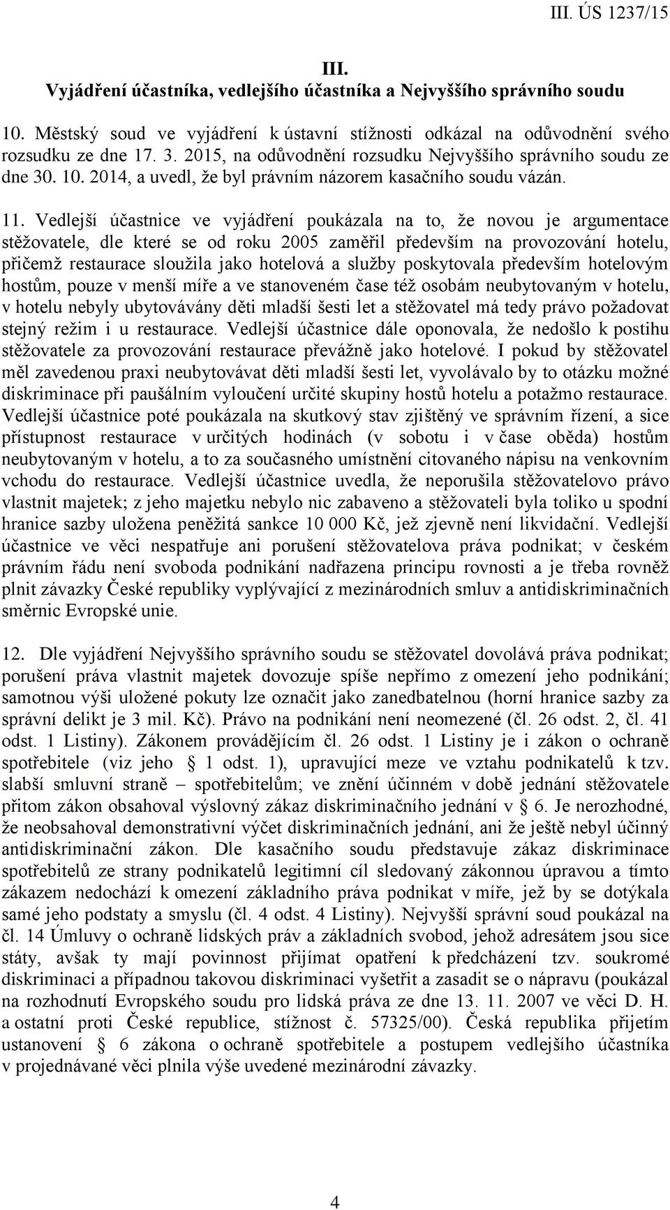 Vedlejší účastnice ve vyjádření poukázala na to, že novou je argumentace stěžovatele, dle které se od roku 2005 zaměřil především na provozování hotelu, přičemž restaurace sloužila jako hotelová a