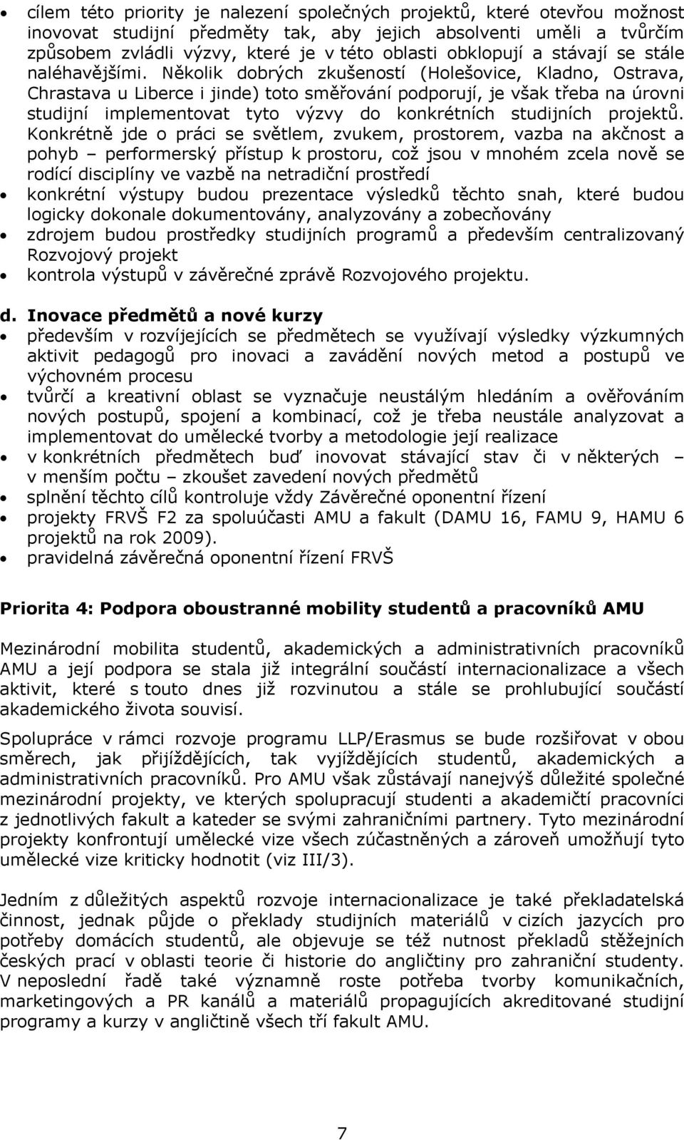 Několik dobrých zkušeností (Holešovice, Kladno, Ostrava, Chrastava u Liberce i jinde) toto směřování podporují, je však třeba na úrovni studijní implementovat tyto výzvy do konkrétních studijních