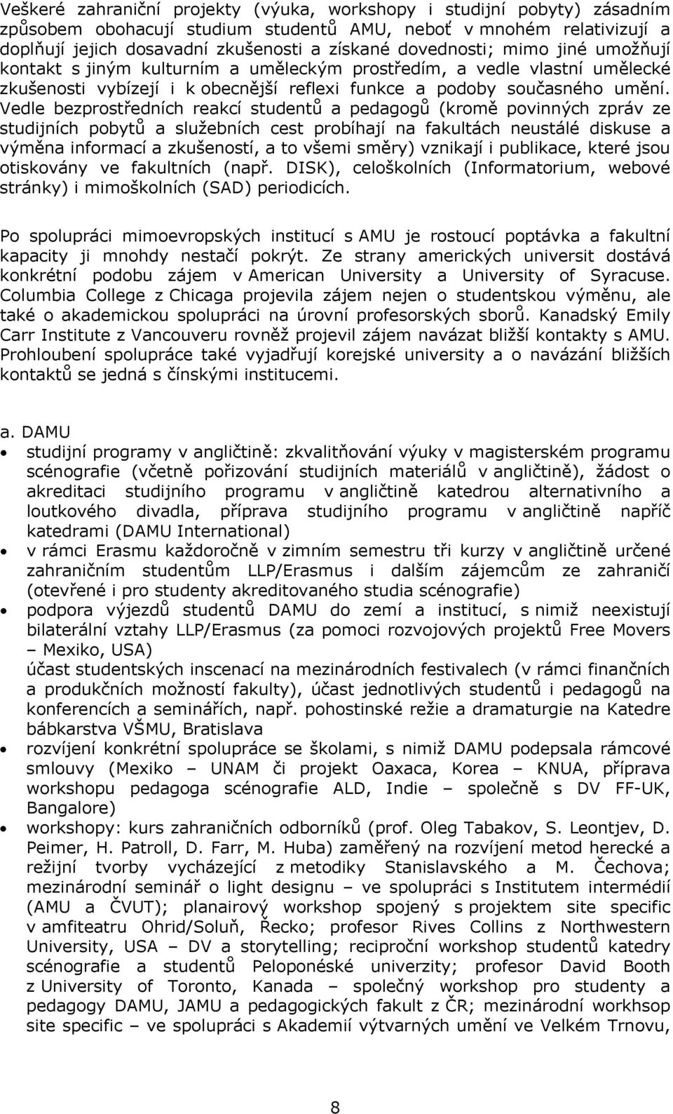 Vedle bezprostředních reakcí studentů a pedagogů (kromě povinných zpráv ze studijních pobytů a služebních cest probíhají na fakultách neustálé diskuse a výměna informací a zkušeností, a to všemi