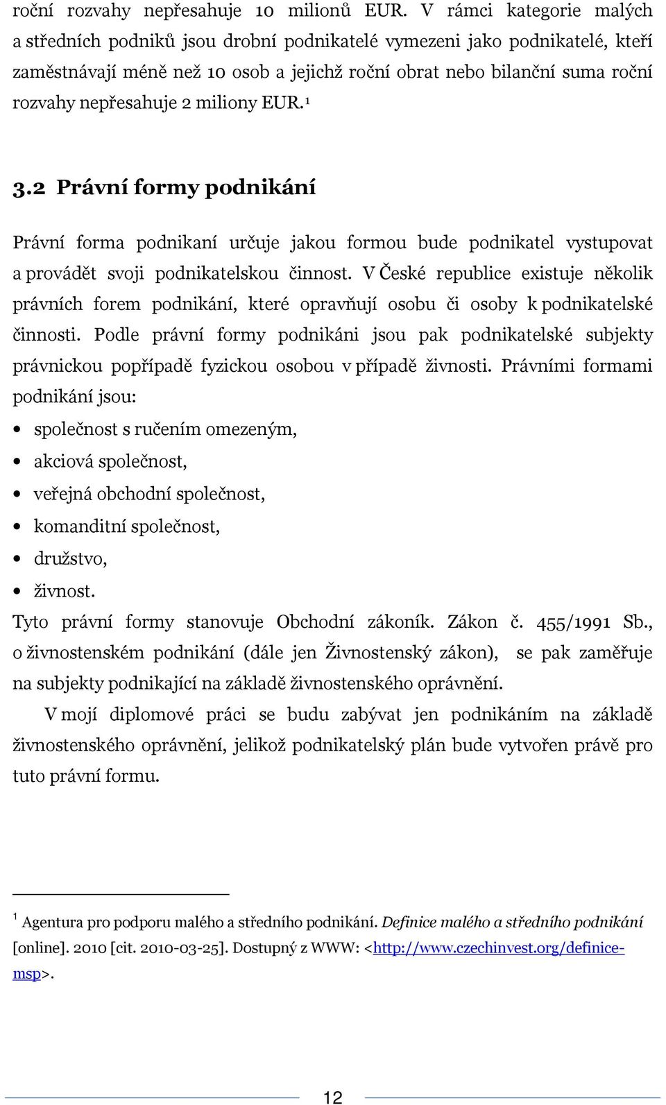 2 miliony EUR. 1 3.2 Právní formy podnikání Právní forma podnikaní určuje jakou formou bude podnikatel vystupovat a provádět svoji podnikatelskou činnost.