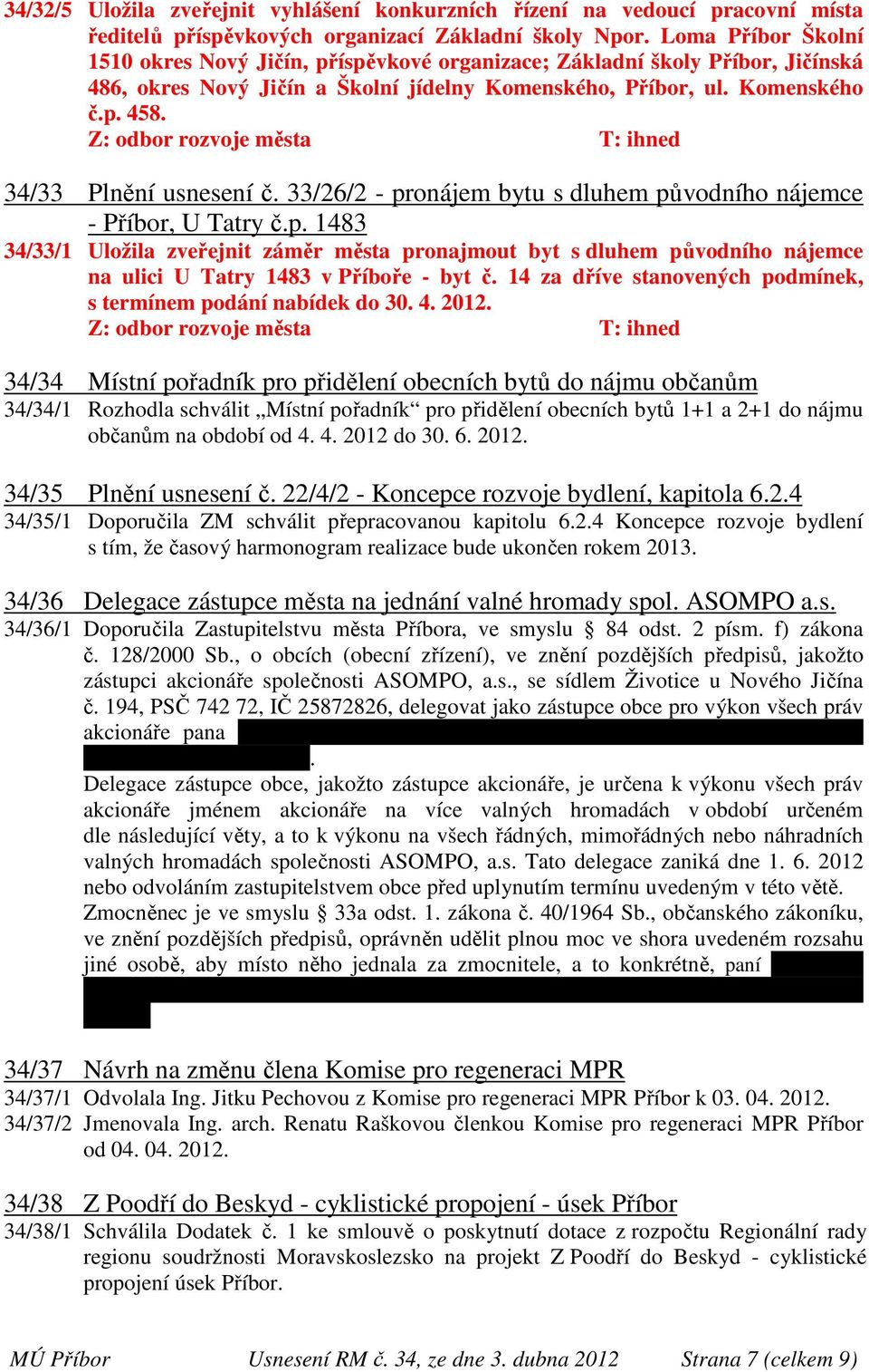 Z: odbor rozvoje města T: ihned 34/33 Plnění usnesení č. 33/26/2 - pronájem bytu s dluhem původního nájemce - Příbor, U Tatry č.p. 1483 34/33/1 Uložila zveřejnit záměr města pronajmout byt s dluhem původního nájemce na ulici U Tatry 1483 v Příboře - byt č.