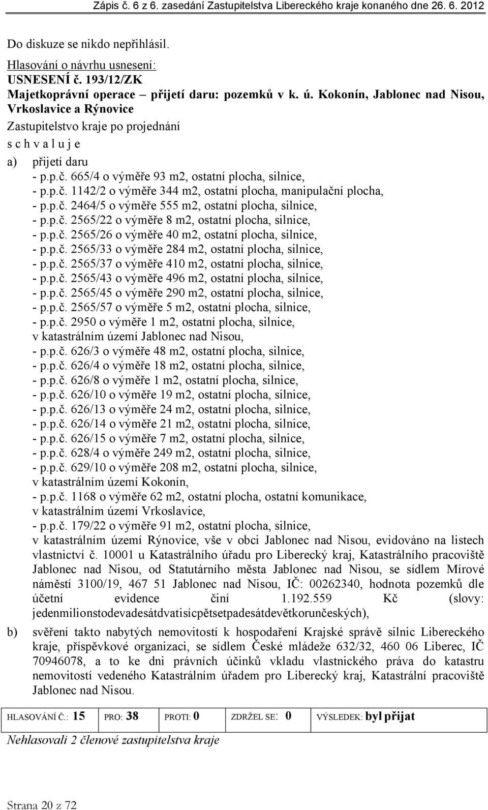 p.č. 2565/33 o výměře 284 m2, ostatní plocha, silnice, - p.p.č. 2565/37 o výměře 410 m2, ostatní plocha, silnice, - p.p.č. 2565/43 o výměře 496 m2, ostatní plocha, silnice, - p.p.č. 2565/45 o výměře 290 m2, ostatní plocha, silnice, - p.