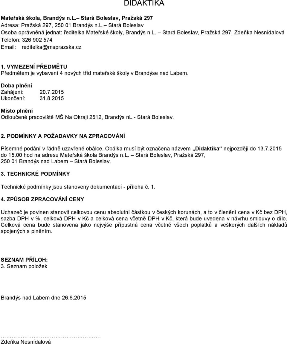 2015 Místo plnění Odloučené pracoviště MŠ Na Okraji 2512, Brandýs nl.- Stará Boleslav. 2. PODMÍNKY A POŽADAVKY NA ZPRACOVÁNÍ Písemné podání v řádně uzavřené obálce.