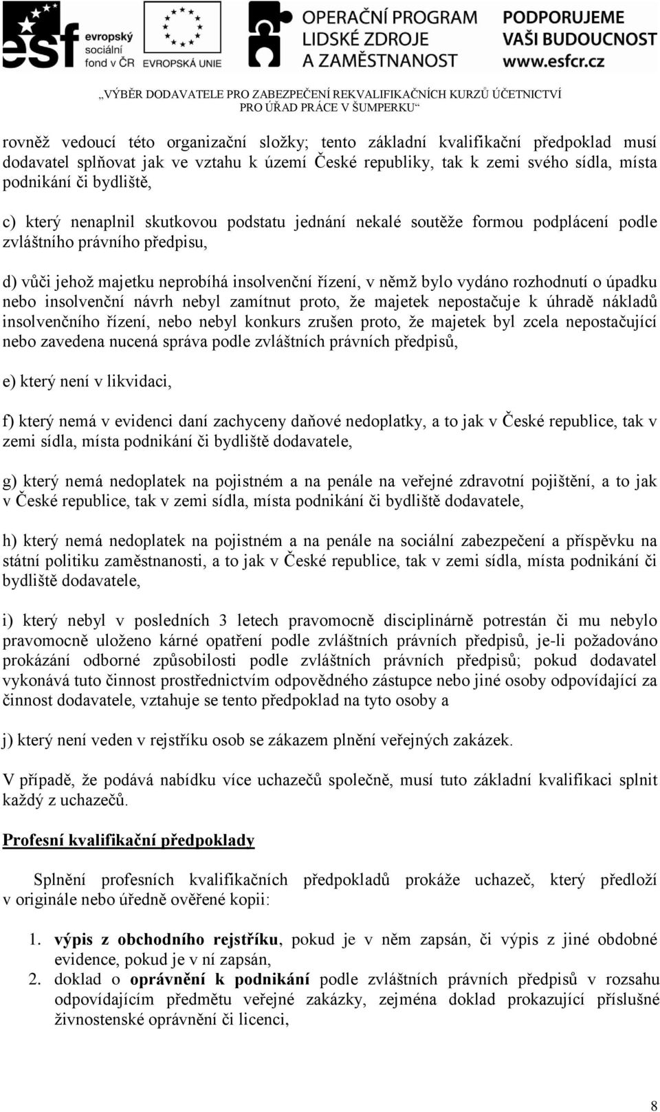 úpadku nebo insolvenční návrh nebyl zamítnut proto, ţe majetek nepostačuje k úhradě nákladů insolvenčního řízení, nebo nebyl konkurs zrušen proto, ţe majetek byl zcela nepostačující nebo zavedena