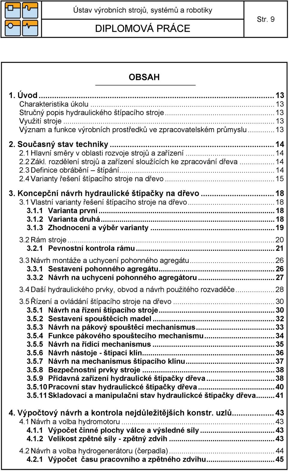 .. 15 3. Koncepční návrh hydraulické štípačky na dřevo... 18 3.1 Vlastní varianty řešení štípacího stroje na dřevo... 18 3.1.1 Varianta první... 18 3.1.2 Varianta druhá... 18 3.1.3 Zhodnocení a výběr varianty.