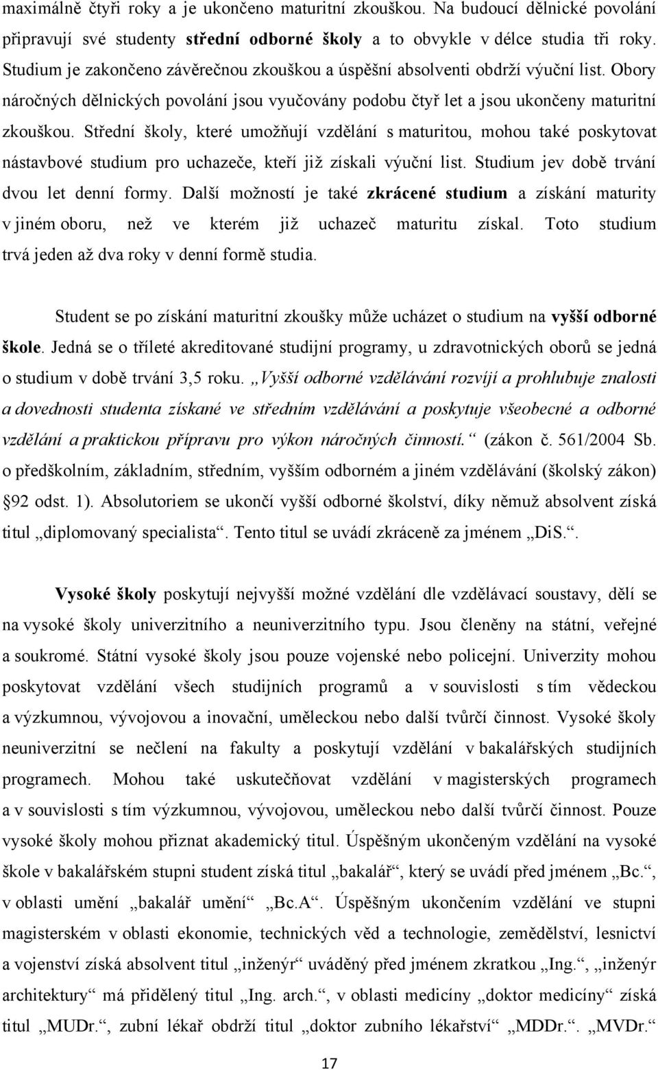 Střední školy, které umoţňují vzdělání s maturitou, mohou také poskytovat nástavbové studium pro uchazeče, kteří jiţ získali výuční list. Studium jev době trvání dvou let denní formy.