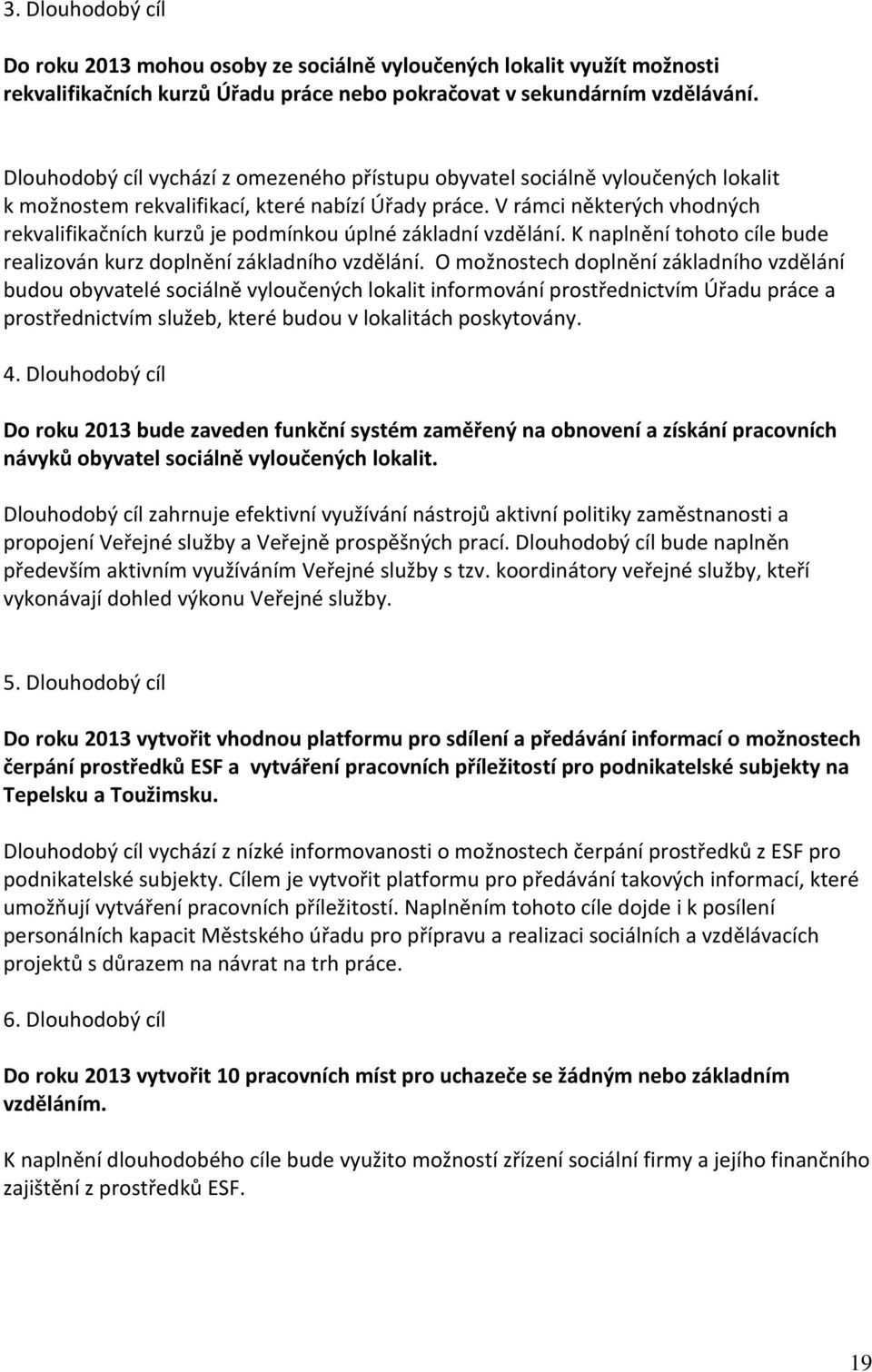 V rámci některých vhodných rekvalifikačních kurzů je podmínkou úplné základní vzdělání. K naplnění tohoto cíle bude realizován kurz doplnění základního vzdělání.