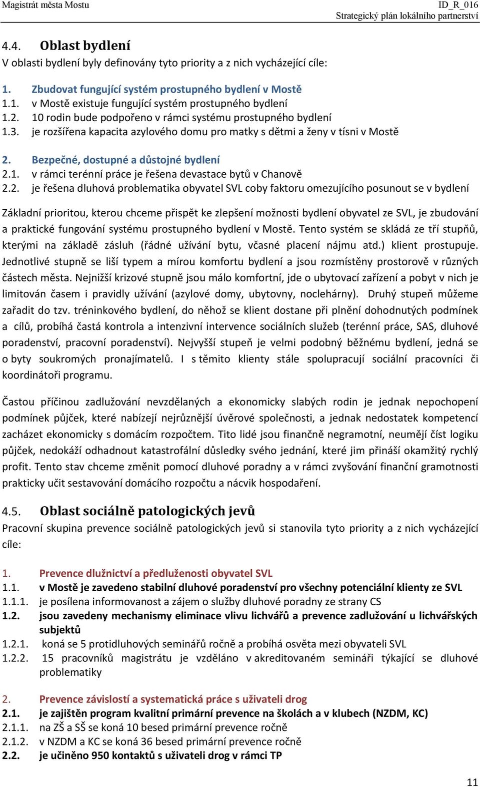 2. je řešena dluhová problematika obyvatel SVL coby faktoru omezujícího posunout se v bydlení Základní prioritou, kterou chceme přispět ke zlepšení možnosti bydlení obyvatel ze SVL, je zbudování a