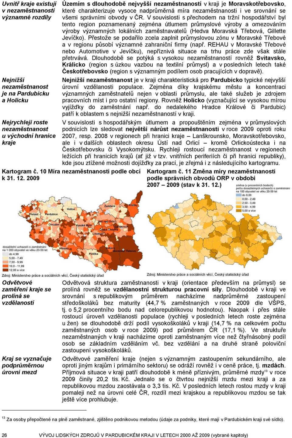 V souvislosti s přechodem na tržní hospodářství byl tento region poznamenaný zejména útlumem průmyslové výroby a omezováním výroby významných lokálních zaměstnavatelů (Hedva Moravská Třebová,