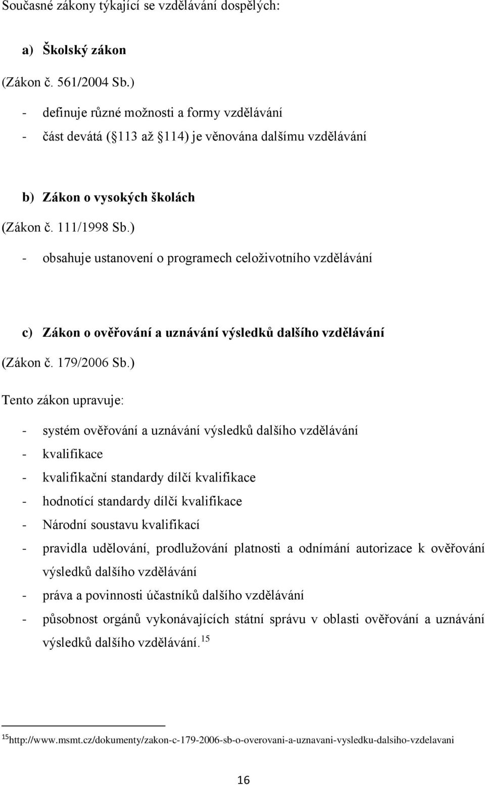 ) - obsahuje ustanovení o programech celoživotního vzdělávání c) Zákon o ověřování a uznávání výsledků dalšího vzdělávání (Zákon č. 179/2006 Sb.