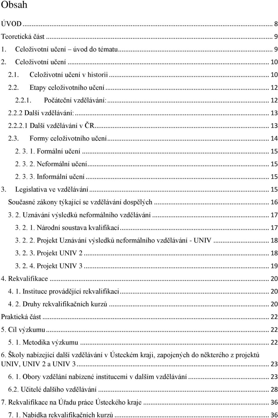 .. 15 3. Legislativa ve vzdělávání... 15 Současné zákony týkající se vzdělávání dospělých... 16 3. 2. Uznávání výsledků neformálního vzdělávání... 17 3. 2. 1. Národní soustava kvalifikací... 17 3. 2. 2. Projekt Uznávání výsledků neformálního vzdělávání - UNIV.