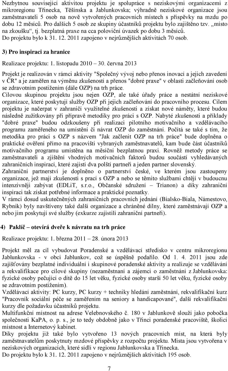 bezplatná praxe na cca poloviční úvazek po dobu 3 měsíců. Do projektu bylo k 31. 12. 2011 zapojeno v nejrůznějších aktivitách 70 osob. 3) Pro inspiraci za hranice Realizace projektu: 1.