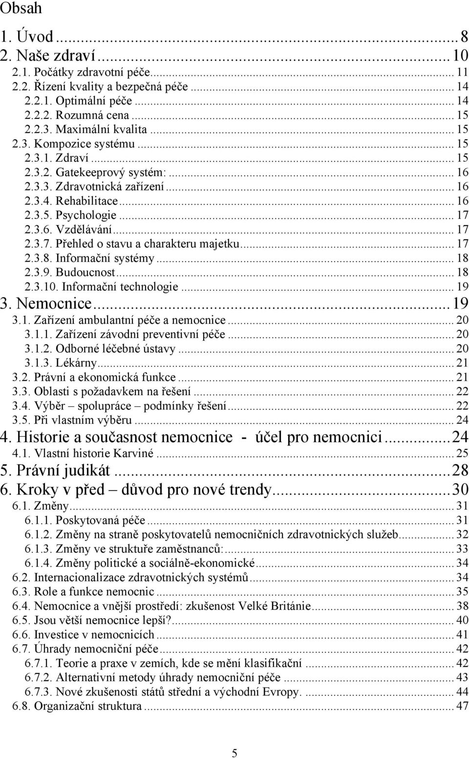 .. 17 2.3.8. Informační systémy... 18 2.3.9. Budoucnost... 18 2.3.10. Informační technologie... 19 3. Nemocnice...19 3.1. Zařízení ambulantní péče a nemocnice... 20 3.1.1. Zařízení závodní preventivní péče.