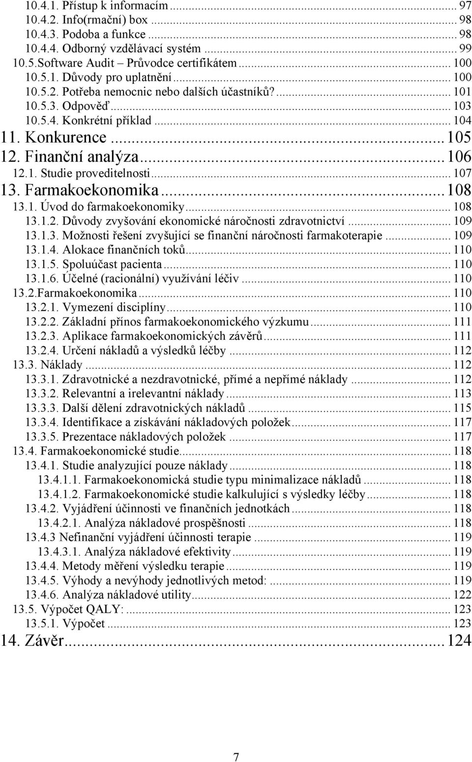 .. 107 13. Farmakoekonomika...108 13.1. Úvod do farmakoekonomiky... 108 13.1.2. Důvody zvyšování ekonomické náročnosti zdravotnictví... 109 13.1.3. Možnosti řešení zvyšující se finanční náročnosti farmakoterapie.