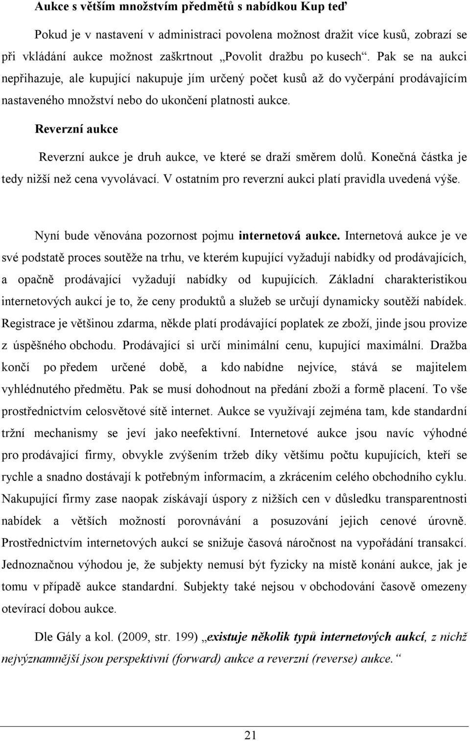 Reverzní aukce Reverzní aukce je druh aukce, ve které se draží směrem dolů. Konečná částka je tedy nižší než cena vyvolávací. V ostatním pro reverzní aukci platí pravidla uvedená výše.