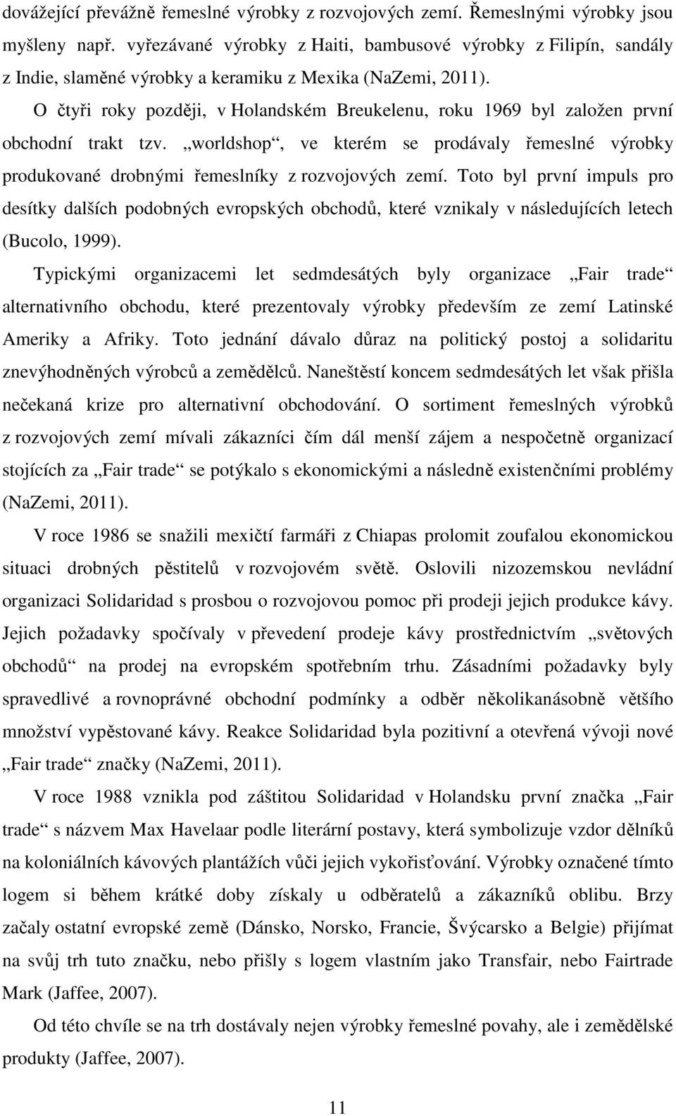 O čtyři roky později, v Holandském Breukelenu, roku 1969 byl založen první obchodní trakt tzv. worldshop, ve kterém se prodávaly řemeslné výrobky produkované drobnými řemeslníky z rozvojových zemí.