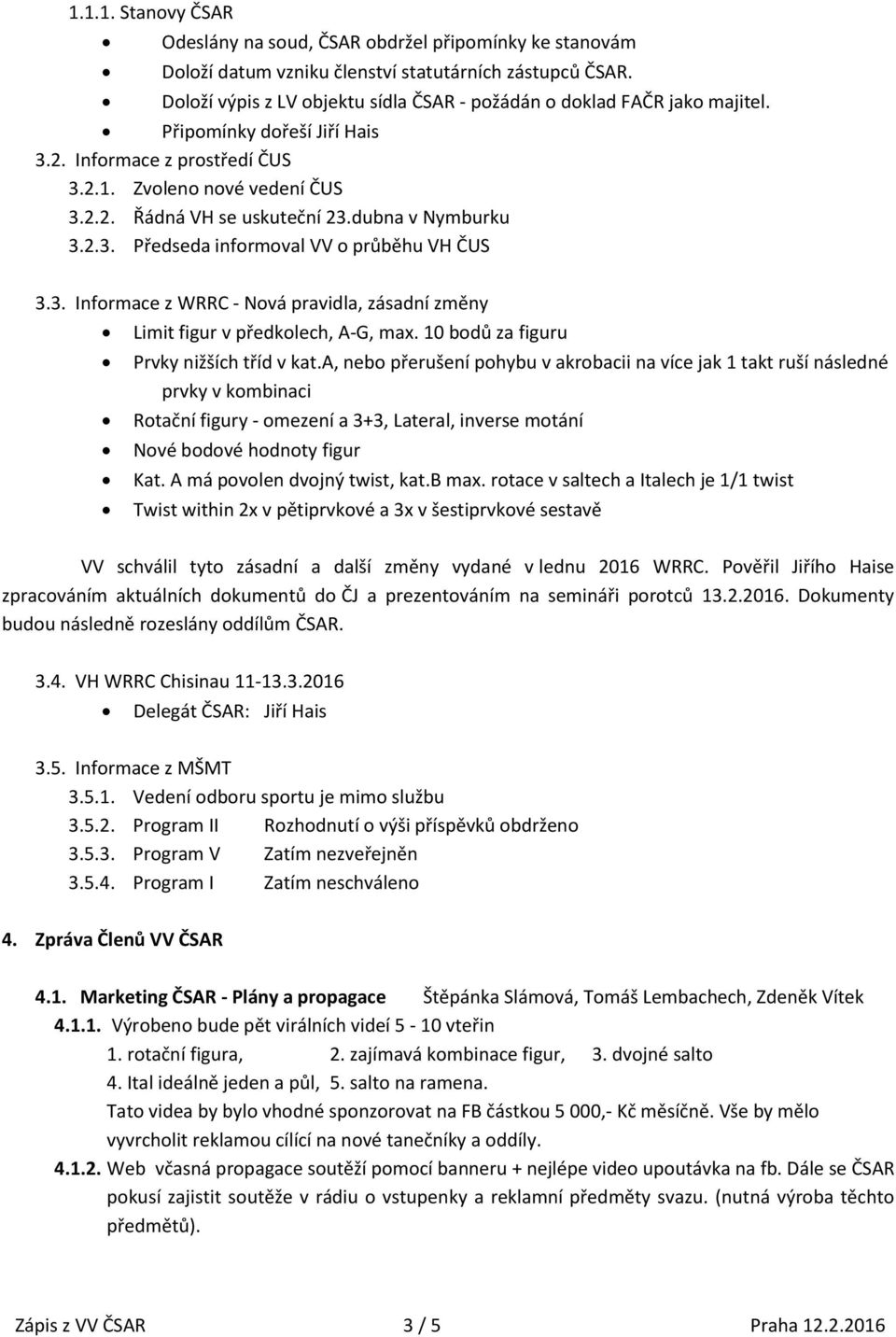 dubna v Nymburku 3.2.3. Předseda informoval VV o průběhu VH ČUS 3.3. Informace z WRRC - Nová pravidla, zásadní změny Limit figur v předkolech, A-G, max. 10 bodů za figuru Prvky nižších tříd v kat.