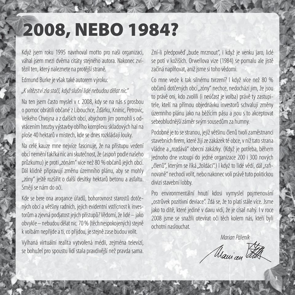 2008, kdy se na nás s prosbou o pomoc obrátili občané z Libouchce, Žďárku, Knínic, Petrovic, Velkého Chvojna a z dalších obcí, abychom jim pomohli s odvrácením hrozby výstavby obřího komplexu