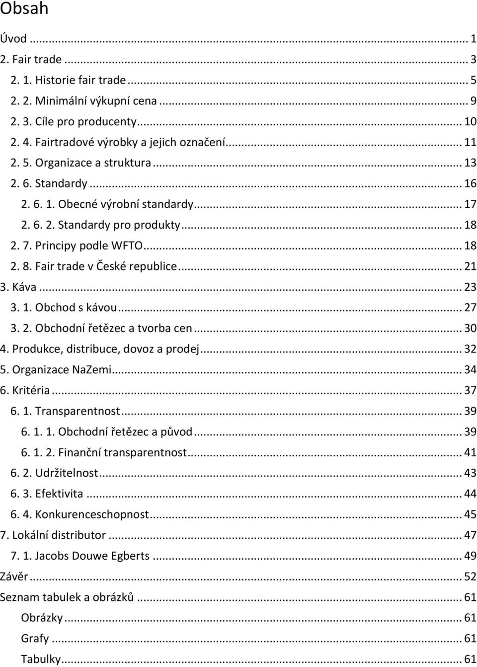 .. 27 3. 2. Obchodní řetězec a tvorba cen... 30 4. Produkce, distribuce, dovoz a prodej... 32 5. Organizace NaZemi... 34 6. Kritéria... 37 6. 1. Transparentnost... 39 6. 1. 1. Obchodní řetězec a původ.