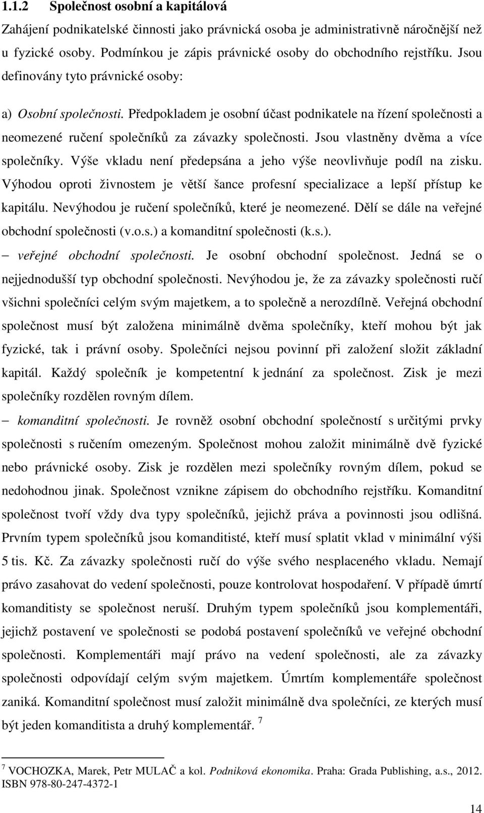 Jsou vlastněny dvěma a více společníky. Výše vkladu není předepsána a jeho výše neovlivňuje podíl na zisku. Výhodou oproti živnostem je větší šance profesní specializace a lepší přístup ke kapitálu.