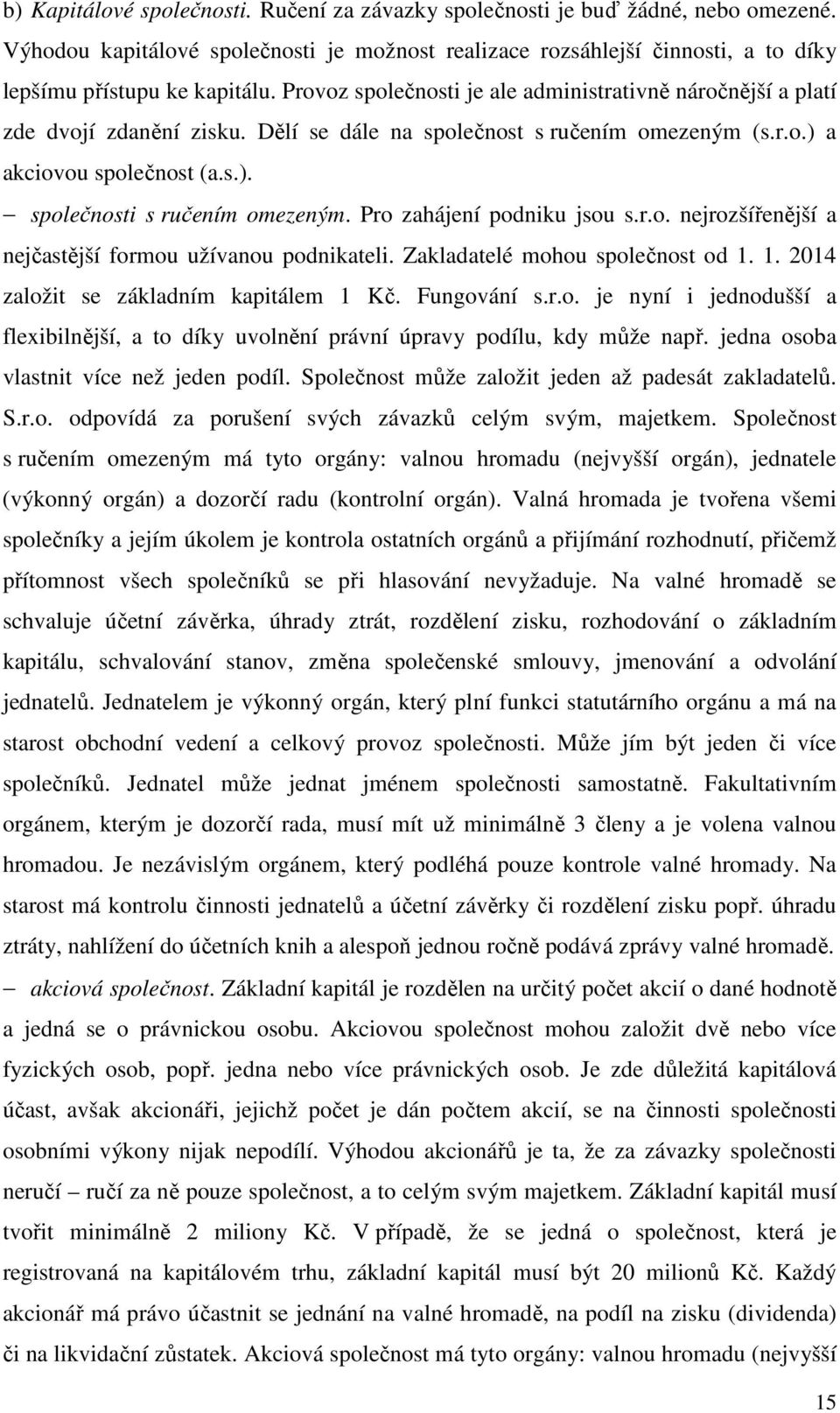 Pro zahájení podniku jsou s.r.o. nejrozšířenější a nejčastější formou užívanou podnikateli. Zakladatelé mohou společnost od 1. 1. 2014 založit se základním kapitálem 1 Kč. Fungování s.r.o. je nyní i jednodušší a flexibilnější, a to díky uvolnění právní úpravy podílu, kdy může např.