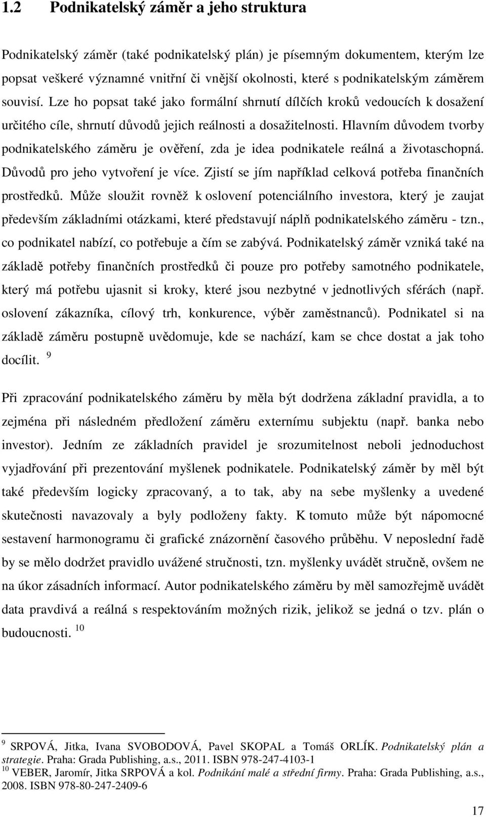 Hlavním důvodem tvorby podnikatelského záměru je ověření, zda je idea podnikatele reálná a životaschopná. Důvodů pro jeho vytvoření je více.