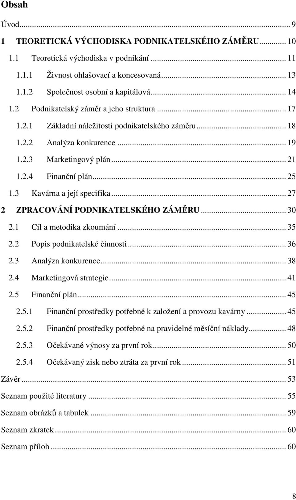 3 Kavárna a její specifika... 27 2 ZPRACOVÁNÍ PODNIKATELSKÉHO ZÁMĚRU... 30 2.1 Cíl a metodika zkoumání... 35 2.2 Popis podnikatelské činnosti... 36 2.3 Analýza konkurence... 38 2.