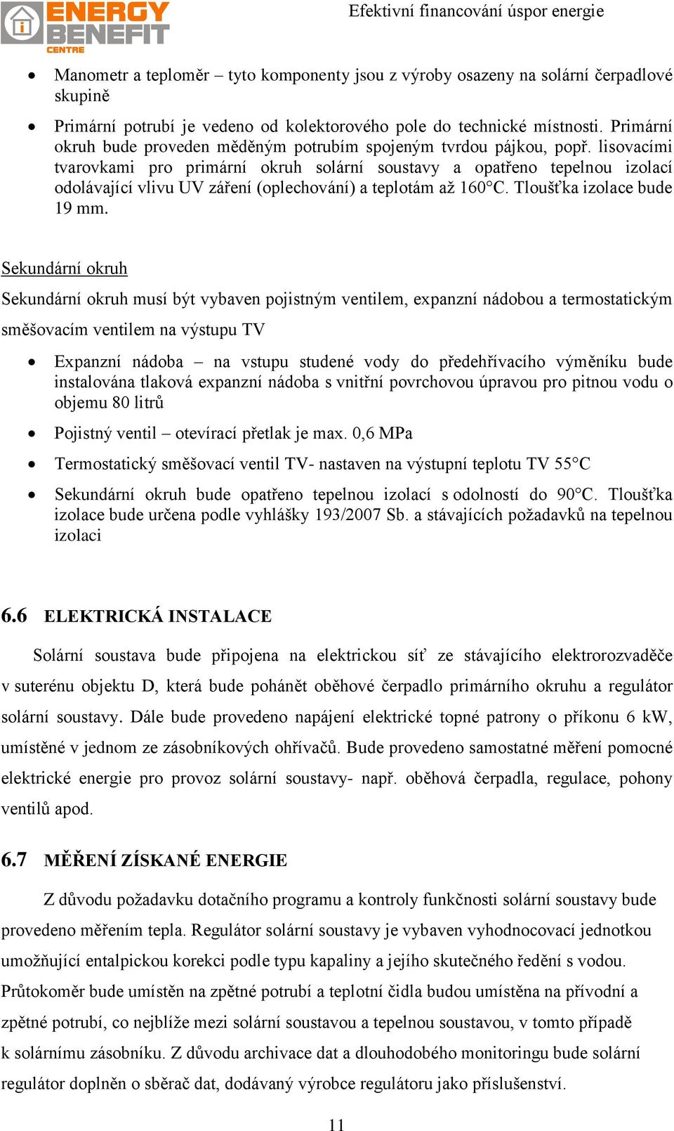 lisovacími tvarovkami pro primární okruh solární soustavy a opatřeno tepelnou izolací odolávající vlivu UV záření (oplechování) a teplotám až 160 C. Tloušťka izolace bude 19 mm.