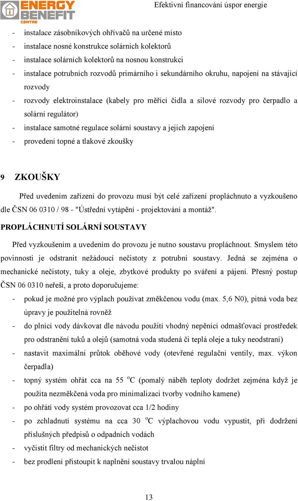 a jejich zapojení - provedení topné a tlakové zkoušky 9 ZKOUŠKY Před uvedením zařízení do provozu musí být celé zařízení propláchnuto a vyzkoušeno dle ČSN 06 0310 / 98 - "Ústřední vytápění -