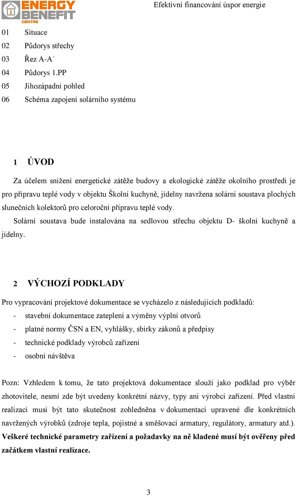 kuchyně, jídelny navržena solární soustava plochých slunečních kolektorů pro celoroční přípravu teplé vody. Solární soustava bude instalována na sedlovou střechu objektu D- školní kuchyně a jídelny.