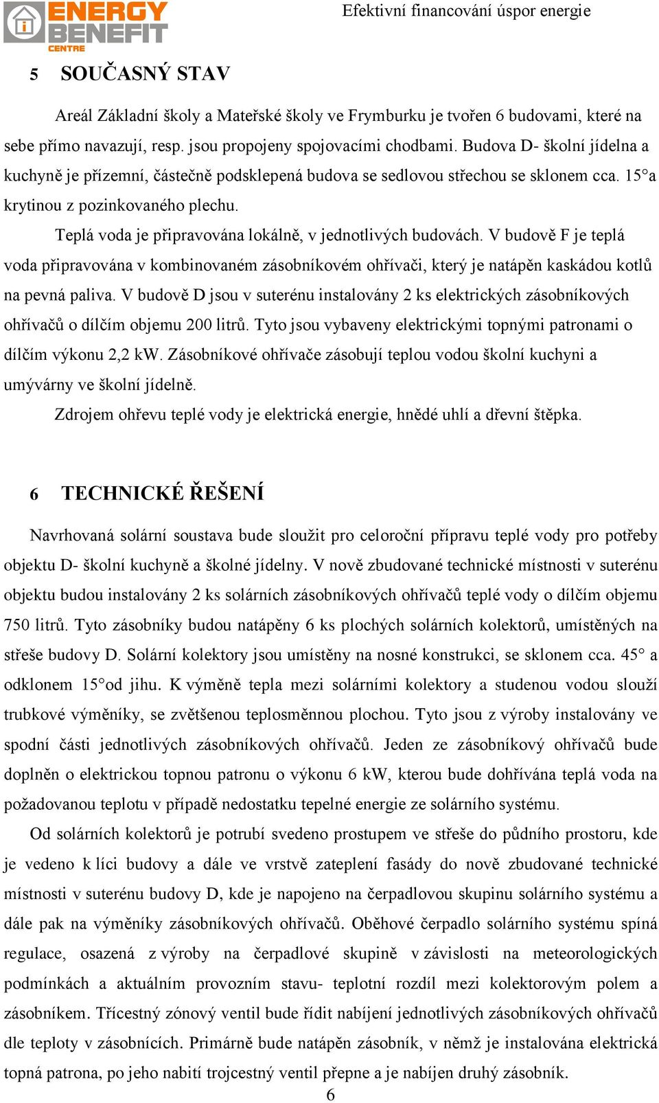 Teplá voda je připravována lokálně, v jednotlivých budovách. V budově F je teplá voda připravována v kombinovaném zásobníkovém ohřívači, který je natápěn kaskádou kotlů na pevná paliva.