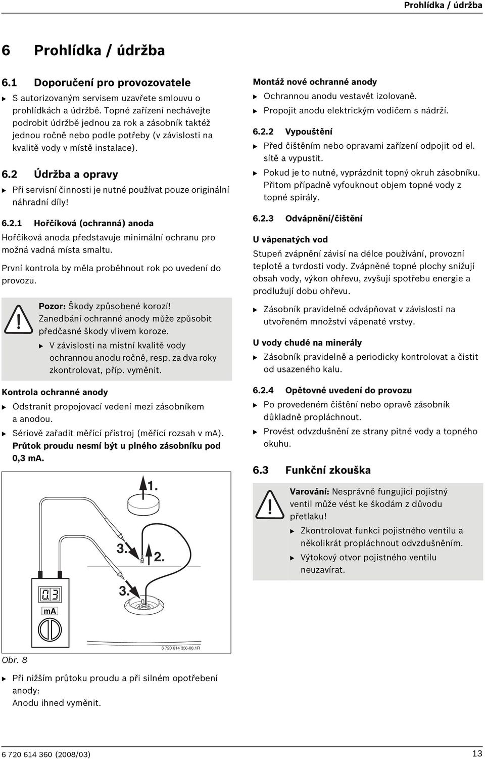 2 Údržba a opravy B Při servisní činnosti je nutné používat pouze originální náhradní díly! 6.2.1 Hořčíková (ochranná) anoda Hořčíková anoda představuje minimální ochranu pro možná vadná místa smaltu.